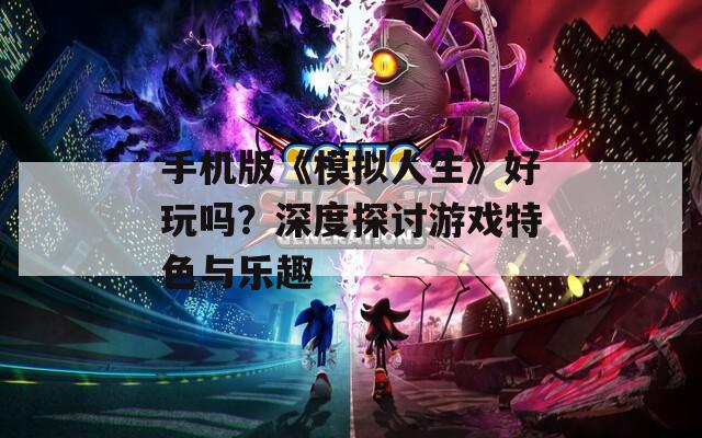 手机版《模拟人生》好玩吗？深度探讨游戏特色与乐趣