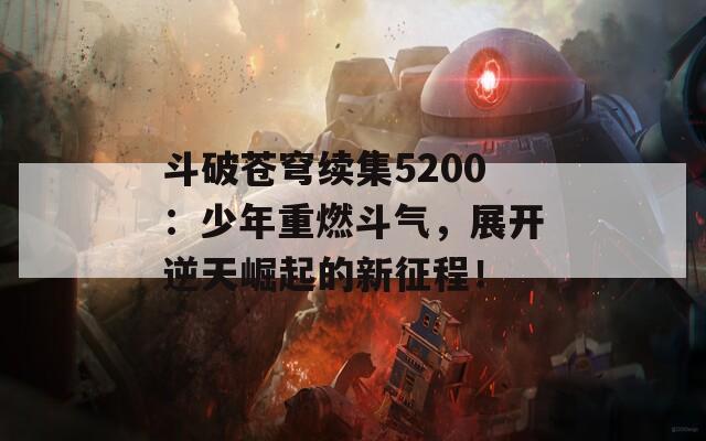 斗破苍穹续集5200：少年重燃斗气，展开逆天崛起的新征程！