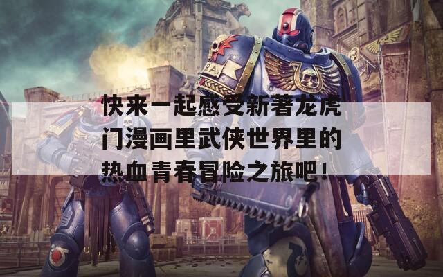 快来一起感受新著龙虎门漫画里武侠世界里的热血青春冒险之旅吧！