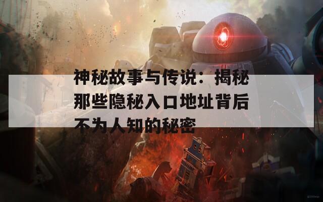 神秘故事与传说：揭秘那些隐秘入口地址背后不为人知的秘密