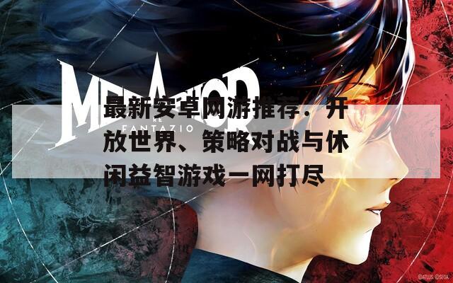 最新安卓网游推荐：开放世界、策略对战与休闲益智游戏一网打尽