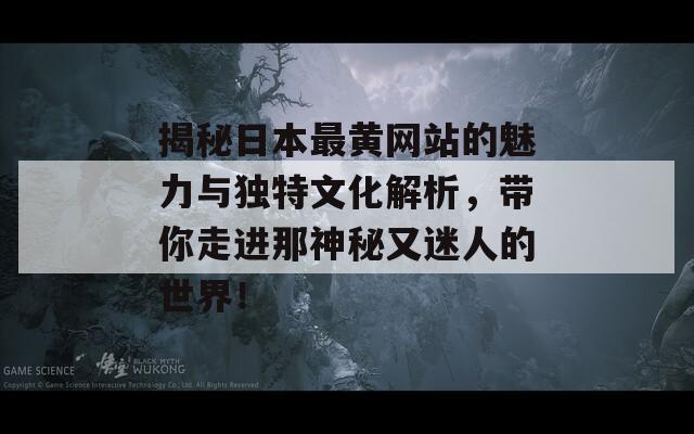 揭秘日本最黄网站的魅力与独特文化解析，带你走进那神秘又迷人的世界！