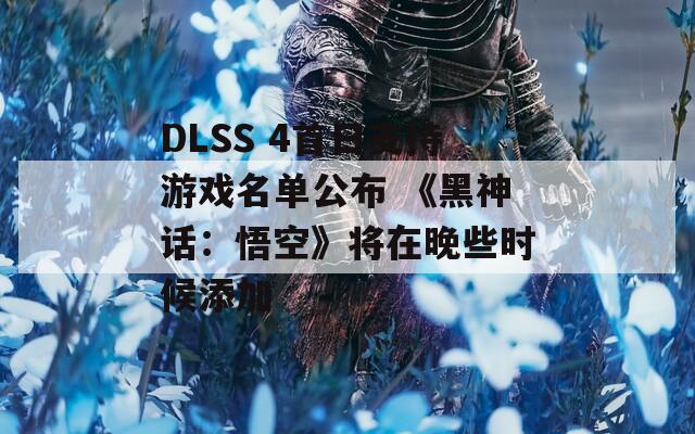 DLSS 4首日支持游戏名单公布 《黑神话：悟空》将在晚些时候添加