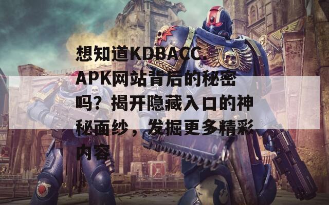 想知道KDBACC.APK网站背后的秘密吗？揭开隐藏入口的神秘面纱，发掘更多精彩内容