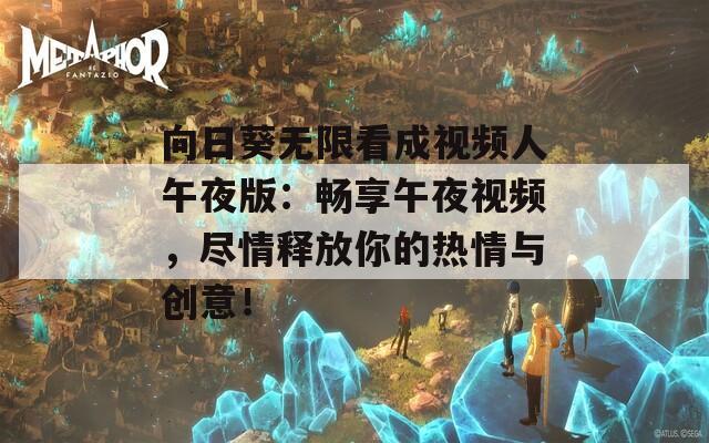 向日葵无限看成视频人午夜版：畅享午夜视频，尽情释放你的热情与创意！