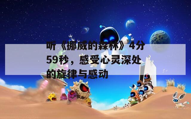 听《挪威的森林》4分59秒，感受心灵深处的旋律与感动