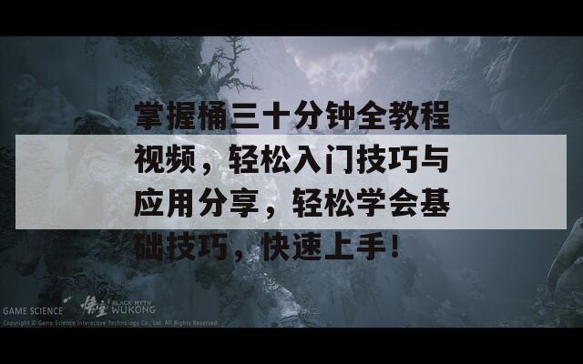 掌握桶三十分钟全教程视频，轻松入门技巧与应用分享，轻松学会基础技巧，快速上手！  第1张