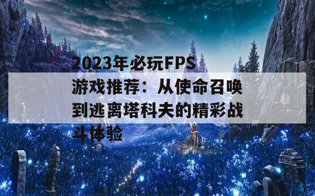 2023年必玩FPS游戏推荐：从使命召唤到逃离塔科夫的精彩战斗体验