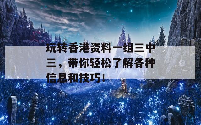 玩转香港资料一组三中三，带你轻松了解各种信息和技巧！