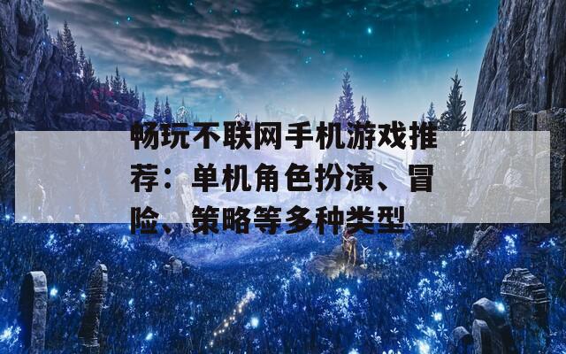 畅玩不联网手机游戏推荐：单机角色扮演、冒险、策略等多种类型