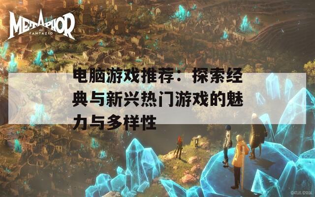 电脑游戏推荐：探索经典与新兴热门游戏的魅力与多样性