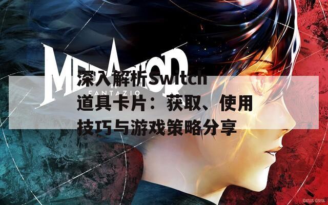 深入解析Switch道具卡片：获取、使用技巧与游戏策略分享