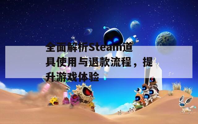 全面解析Steam道具使用与退款流程，提升游戏体验