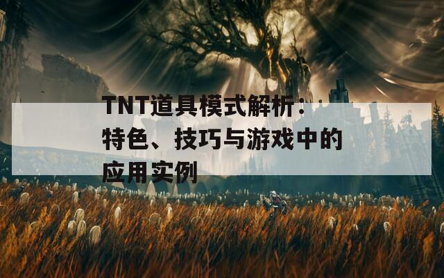 TNT道具模式解析：特色、技巧与游戏中的应用实例