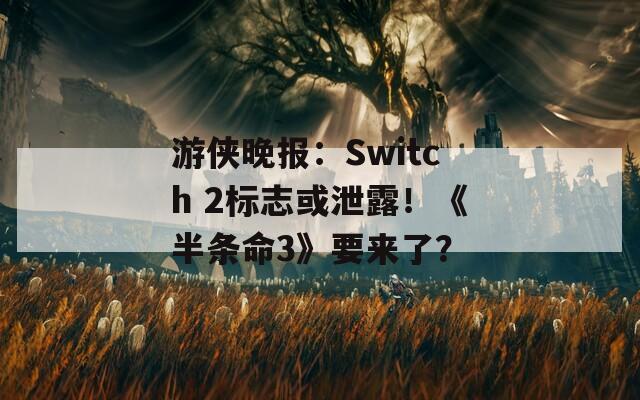 游侠晚报：Switch 2标志或泄露！《半条命3》要来了？