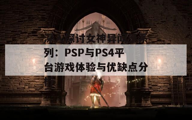 深入探讨女神异闻录系列：PSP与PS4平台游戏体验与优缺点分析