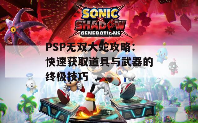 PSP无双大蛇攻略：快速获取道具与武器的终极技巧