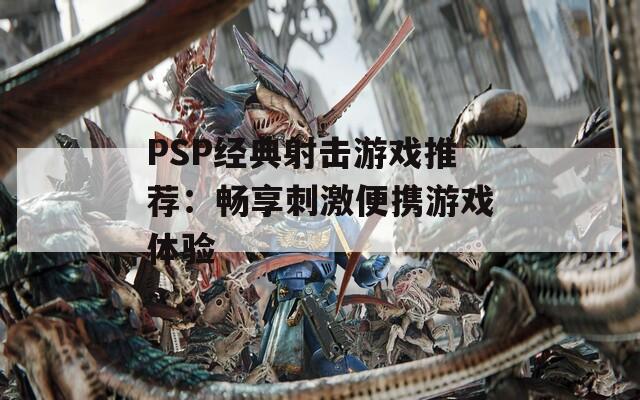 PSP经典射击游戏推荐：畅享刺激便携游戏体验