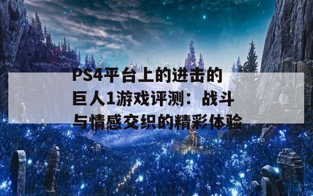 PS4平台上的进击的巨人1游戏评测：战斗与情感交织的精彩体验