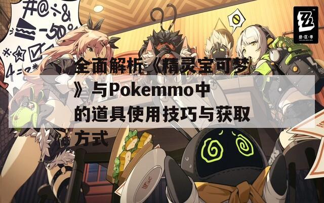 全面解析《精灵宝可梦》与Pokemmo中的道具使用技巧与获取方式