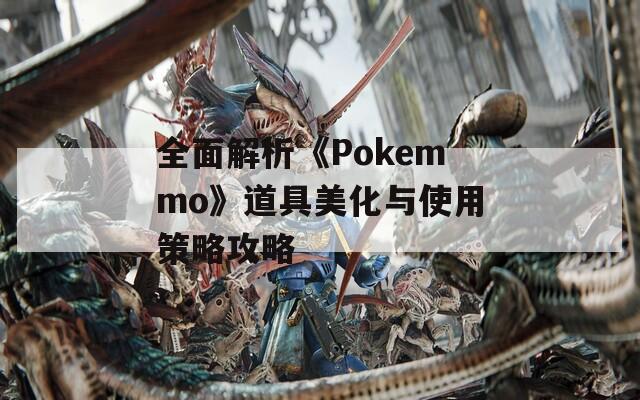 全面解析《Pokemmo》道具美化与使用策略攻略