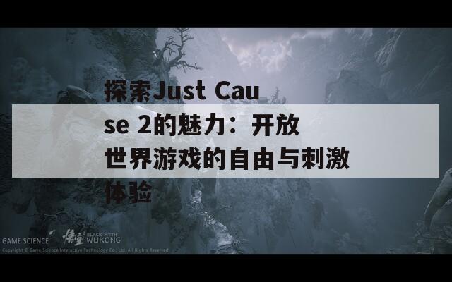 探索Just Cause 2的魅力：开放世界游戏的自由与刺激体验