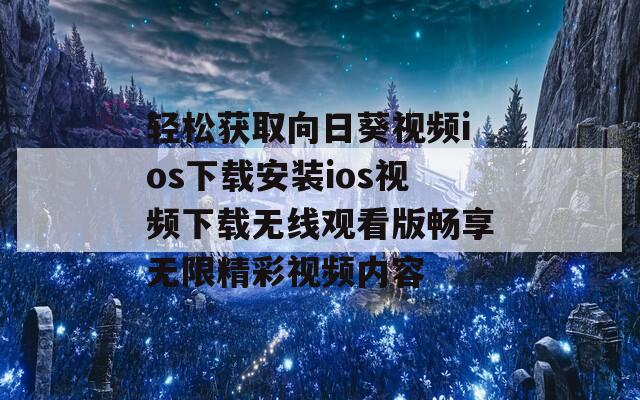 轻松获取向日葵视频ios下载安装ios视频下载无线观看版畅享无限精彩视频内容