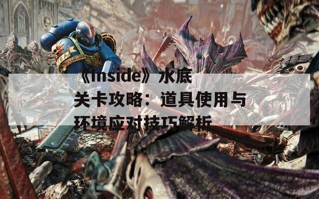 《Inside》水底关卡攻略：道具使用与环境应对技巧解析