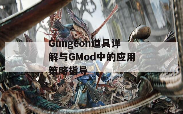 Gungeon道具详解与GMod中的应用策略指导