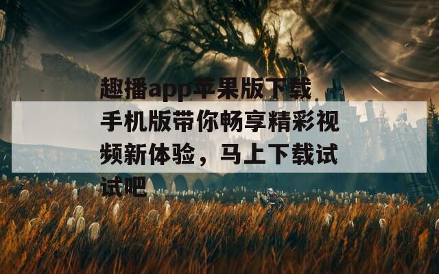 趣播app苹果版下载手机版带你畅享精彩视频新体验，马上下载试试吧