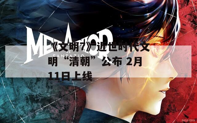 《文明7》近世时代文明“清朝”公布 2月11日上线