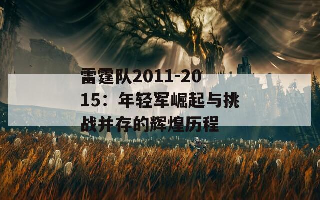 雷霆队2011-2015：年轻军崛起与挑战并存的辉煌历程