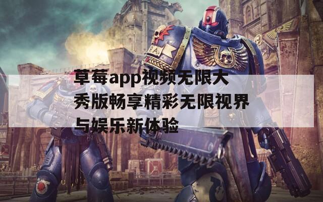 草莓app视频无限大秀版畅享精彩无限视界与娱乐新体验