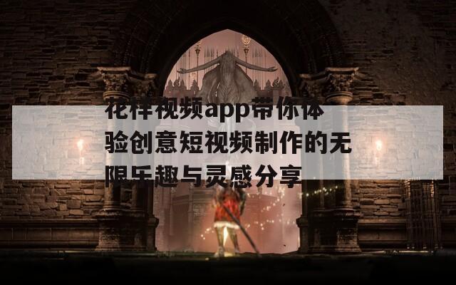 花样视频app带你体验创意短视频制作的无限乐趣与灵感分享