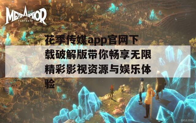 花季传媒app官网下载破解版带你畅享无限精彩影视资源与娱乐体验