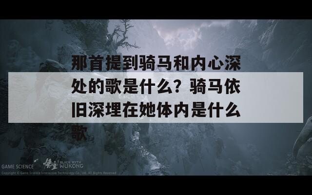 那首提到骑马和内心深处的歌是什么？骑马依旧深埋在她体内是什么歌