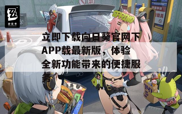 立即下载向日葵官网下APP载最新版，体验全新功能带来的便捷服务