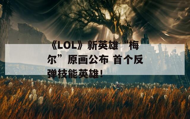 《LOL》新英雄“梅尔”原画公布 首个反弹技能英雄！