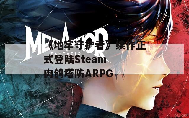 《地牢守护者》续作正式登陆Steam  肉鸽塔防ARPG