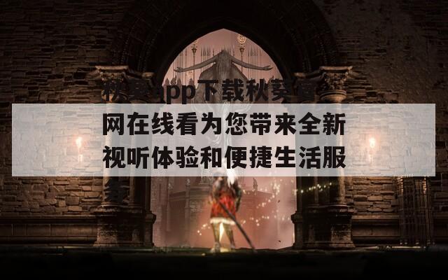 秋葵app下载秋葵官网在线看为您带来全新视听体验和便捷生活服务  第1张