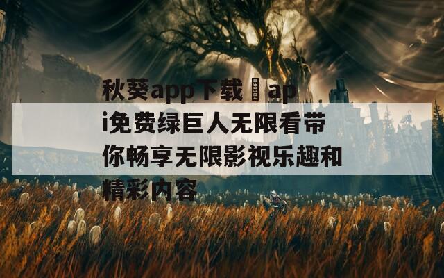 秋葵app下载汅api免费绿巨人无限看带你畅享无限影视乐趣和精彩内容