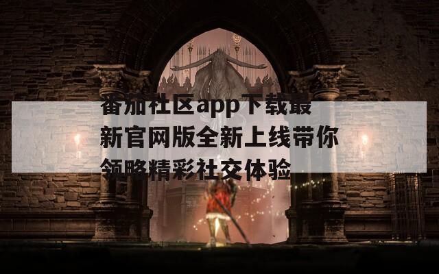 番茄社区app下载最新官网版全新上线带你领略精彩社交体验