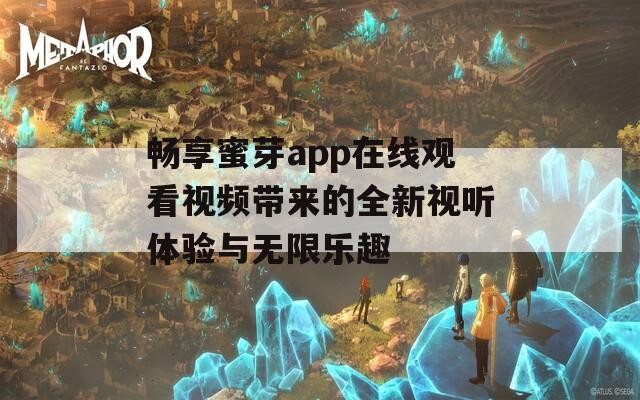 畅享蜜芽app在线观看视频带来的全新视听体验与无限乐趣