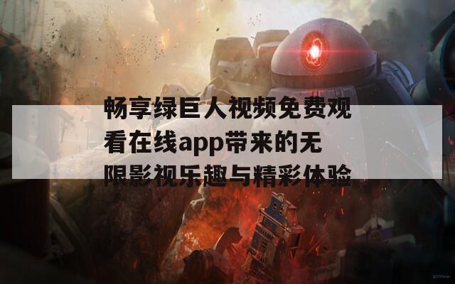 畅享绿巨人视频免费观看在线app带来的无限影视乐趣与精彩体验