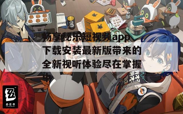 畅享秘乐短视频app下载安装最新版带来的全新视听体验尽在掌握中