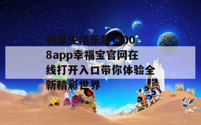 畅享生活乐趣 8008app幸福宝官网在线打开入口带你体验全新精彩世界