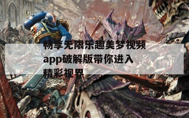 畅享无限乐趣美梦视频app破解版带你进入精彩视界