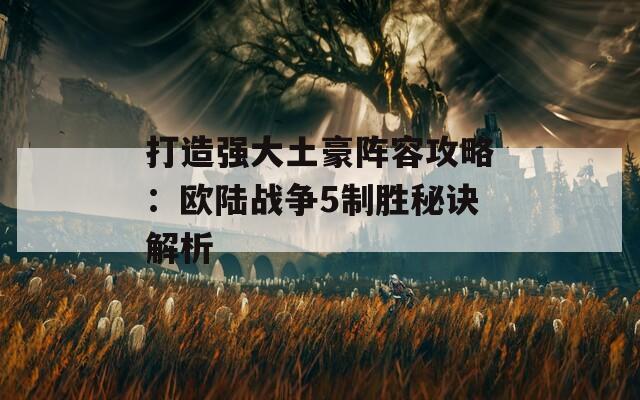 打造强大土豪阵容攻略：欧陆战争5制胜秘诀解析  第1张