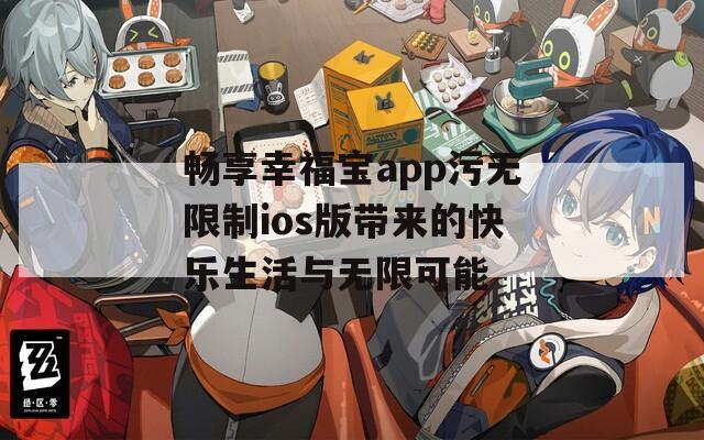 畅享幸福宝app污无限制ios版带来的快乐生活与无限可能