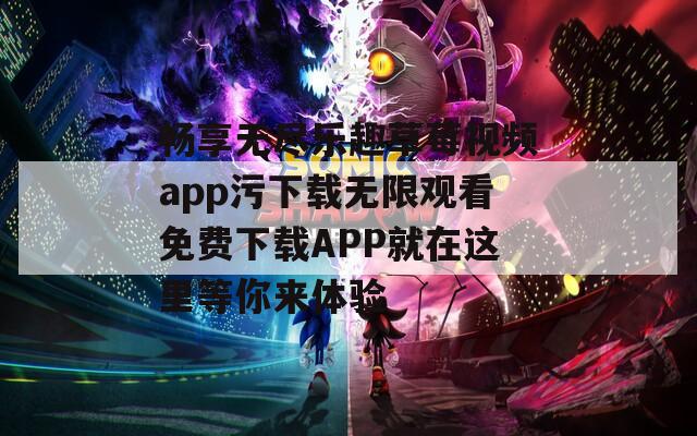 畅享无尽乐趣草莓视频app污下载无限观看免费下载APP就在这里等你来体验